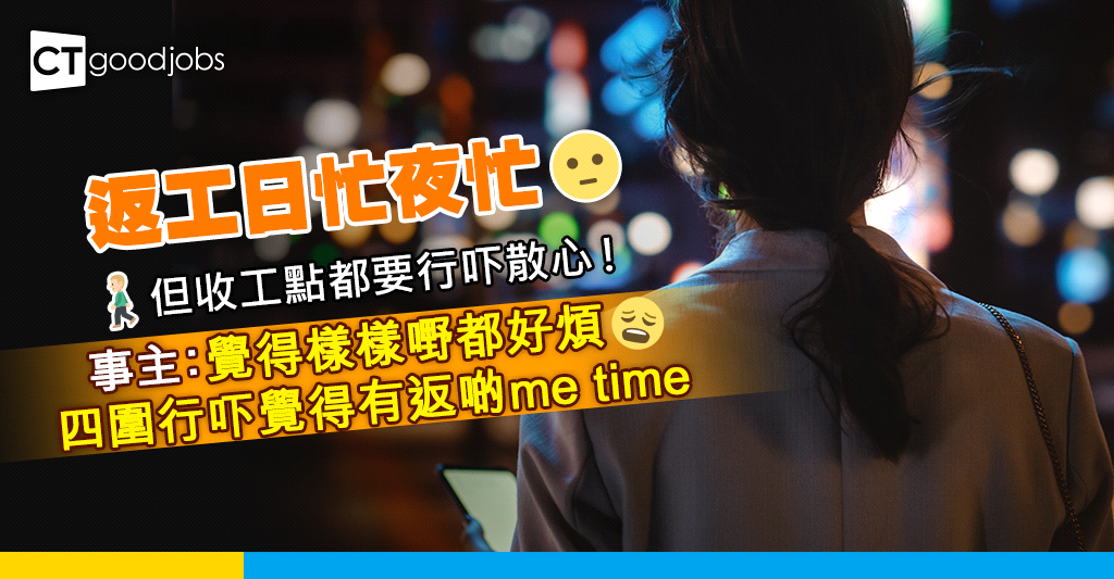 【打工仔心事多】返工做到攰 但收工都要周圍行吓散心!事主:覺得樣樣嘢都好煩 四圍行吓覺得有返啲me time
