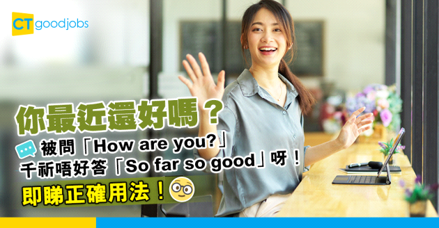 【職場英語｜日常英語】被問「How are you?」 答「So far so good」係大錯特錯？！ 即睇3種常見的「Far」錯法（內附正確用法及例句）