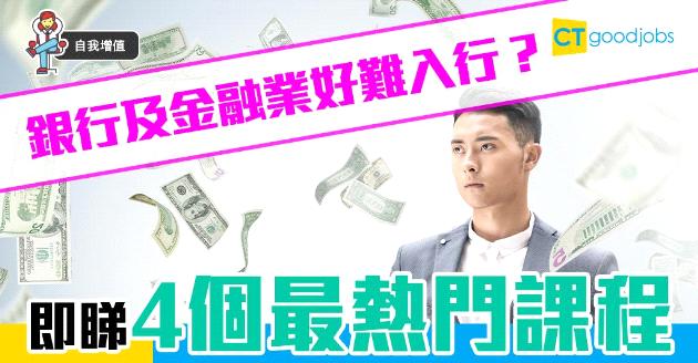 【自我增值】銀行及金融業好難入行？即睇4個最熱門課程