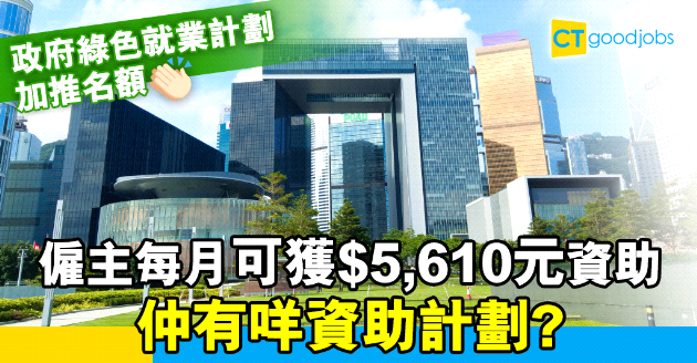 【職位招聘】政府綠色就業計劃加推名額  僱主每月可獲$5,610元資助