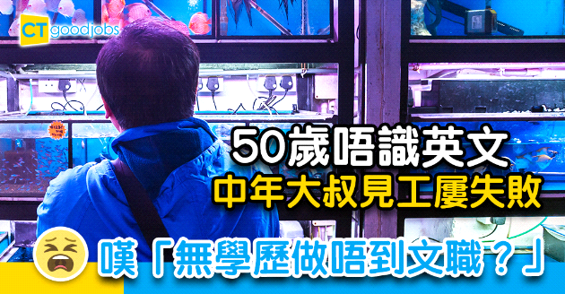 【職涯規劃】50歲中年大叔唔識英文︰無學歷就無得做文職？