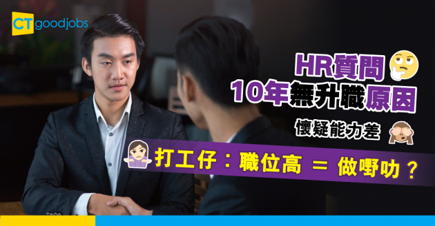 【見工面試】十年無升職=原地踏步=工作能力差？ 打工仔被HR質問原因
