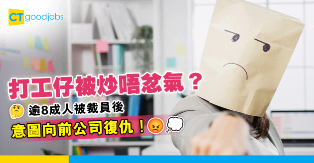 【裁員潮】打工仔遭解僱感不忿？逾8成人被炒後嘗試向前公司報仇！