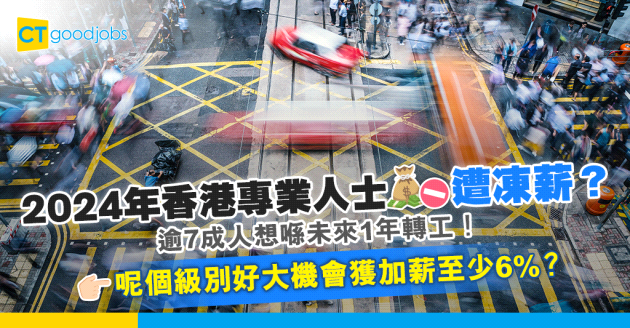 【薪酬趨勢2024】香港專業人士恐遭凍薪 逾7成打工仔想轉工！呢個級別好大機會獲加薪6%至10%？