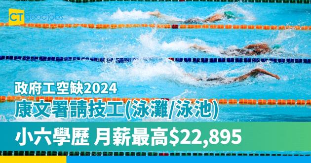 【政府工空缺2024】康文署請技工(泳灘/泳池) 小六學歷 月薪$18,965至$22,895
