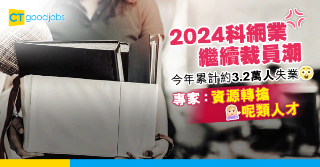 【裁員潮】2024科網業裁員潮持續 今年累計約3.2萬人失業 專家：資源轉向人工智能人才