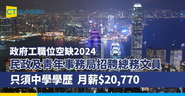 【政府工職位空缺2024｜政府招聘】民政及青年事務局招聘總務文員 只須中學學歷 月薪$20,770