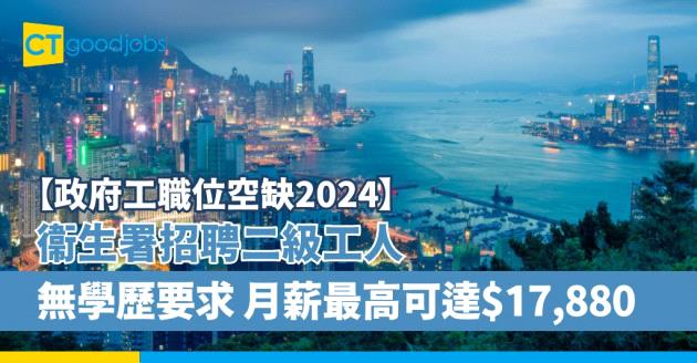 【政府工職位空缺2025｜政府招聘】衞生署招聘二級工人 無學歷要求 月薪最高可達$17,880