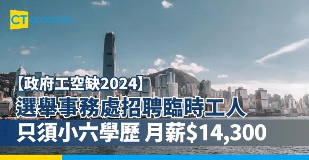 【政府工職位空缺2024】選舉事務處招聘臨時工人 只須小六學歷 月薪$14,300