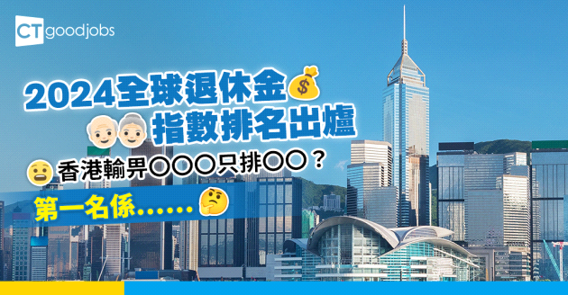 【邊個國家有最佳嘅退休金制度？】2024全球退休金指數排名出爐 香港10大不入只排OO？第一名係⋯⋯