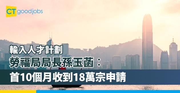 【輸入人才計劃】勞工及福利局局長孫玉菡︰今年首10個月收到18萬宗申請 12萬宗獲批 7.5萬人到港