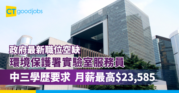 【環境保護署實驗室服務員好唔好做？】政府最新職位空缺！中三學歷要求 公務員合約 月薪最高$23,585(附入職要求、職責及申請方法)