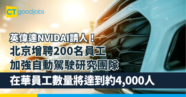 【英偉達NVIDAI請人！】北京增聘200名員工 加強自動駕駛研究團隊 在華員工數量將達到約4,000人
