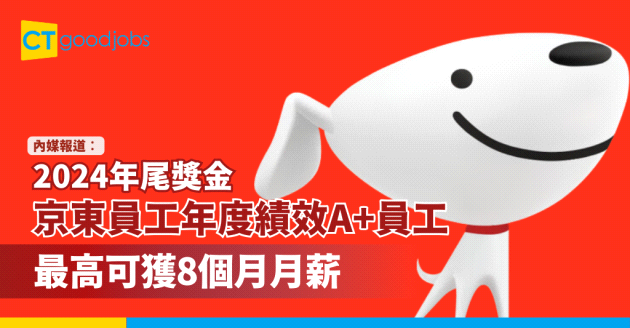 【2024年尾獎金！】京東員工年度績效A+ 最高可獲8個月月薪