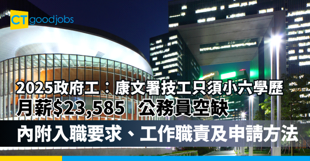 【2025政府工︰康文署技工只須小六學歷】月薪最高$23,585 仲係公務員空缺！(內附入職要求、工作職責及申請方法)