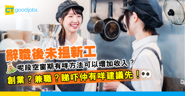 【辭職轉工】未搵到工嘅空窗期 可以點樣令自己增加收入？