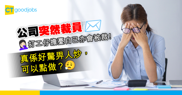 【裁員不斷】公司突然裁走隔籬全team人 打工仔憂慮自己成裁員人選！事主嘆謂：真係好驚畀人炒，可以點做？