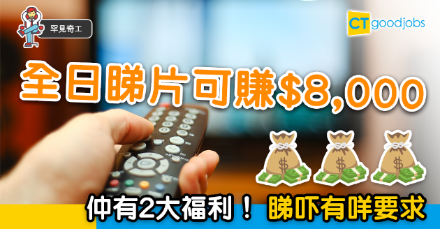 【罕見奇工】全日睇片賺$8,000連2大福利？ 只需符合3項要求 