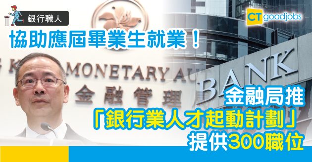 【銀行職人】金融局夥銀行業推人才起動計劃 提供300個職位 