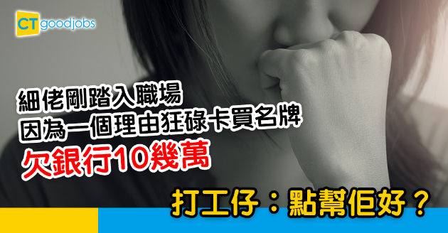 【職涯規劃】細佬則畢業返新工  狂碌卡欠銀行10幾萬  打工仔︰佢話驚被同事睇唔起 