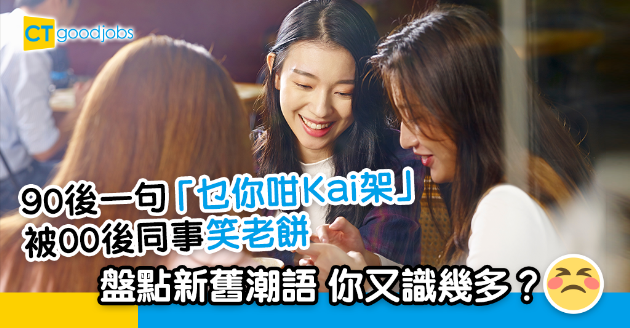 【潮語2025｜潮語字典｜80、90後潮語】90後打工仔講「乜你咁Kai架」即被00後笑老！ 80、90後潮語已成時代眼淚 15個80、90後潮語意思你又識幾多？
