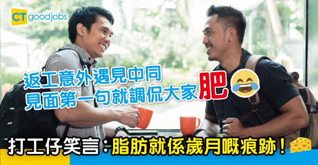 【職場熱話】返工意外遇見中同 打工仔笑言︰脂肪就係歲月嘅痕跡！ 