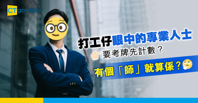 【職場熱話】打工仔眼中的專業人士 要考牌先計數？ 有個「師」就算係？ 