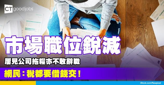 【職業生涯】 市場職位銳減 屢見公司拖糧亦不敢辭職 網民：稅都要借錢交！