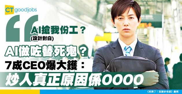 【AI裁員真相】人工智能只係炒人原因「替死鬼」？超過7成CEO話：AI非裁員主因