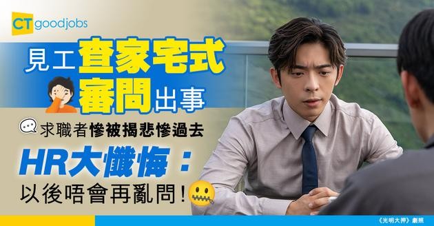 【見工大忌】查家宅式審問出事！求職者被揭悲慘過去 HR懺悔：以後唔會再亂問！