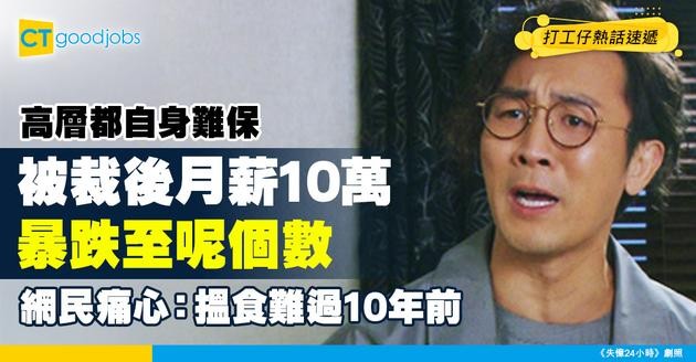 【失業潮】高層率先被開刀！月入10萬暴跌至呢個數！網民：仲慘過10年前！