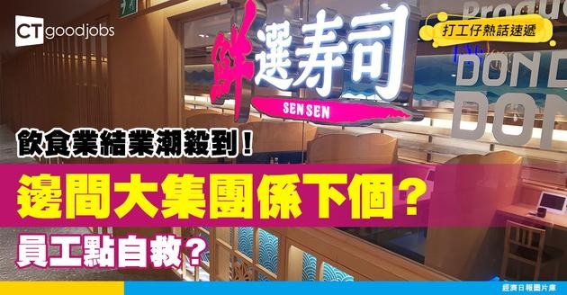 【飲食業結業潮】繼海皇粥店、鮮選壽司後 有邊間飲食集團面臨倒閉危機？ 在職員工如何部署？