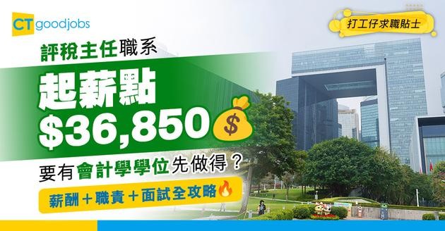 【評稅主任職系】起薪點$36,850！要有會計學學位先可以入行？助理職位好唔好做？即睇薪酬＋職責＋面試要求！