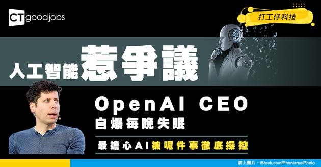 【AI問題】人工智能道德問題頻生！OpenAI CEO自言每晚都失眠！最擔心AI被呢件事操控！