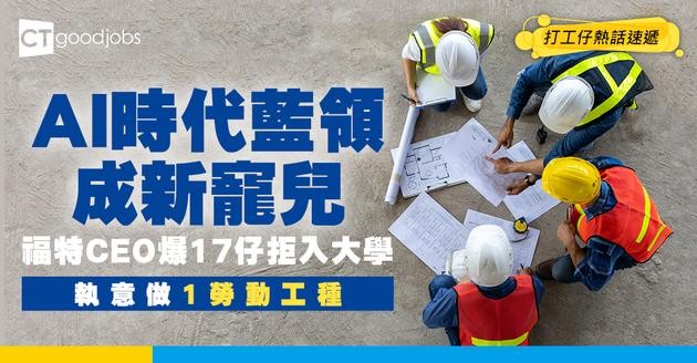 【職場顛覆】AI時代藍領成新貴？福特CEO爆17歲仔拒讀大學 只想做1勞動力工種