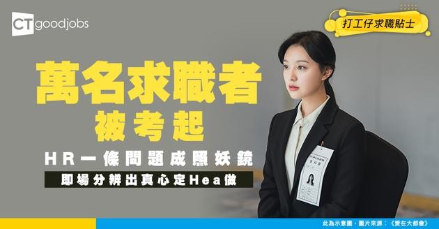 【見工面試】萬名求職者被考起！資深HR反問一條題！即場睇穿你有冇做功課！