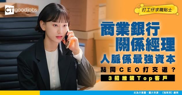 【商業銀行關係經理入行】人脈就係資本！點樣同上市公司CEO打交道？揭秘3招維繫Top Tier企業客戶秘訣