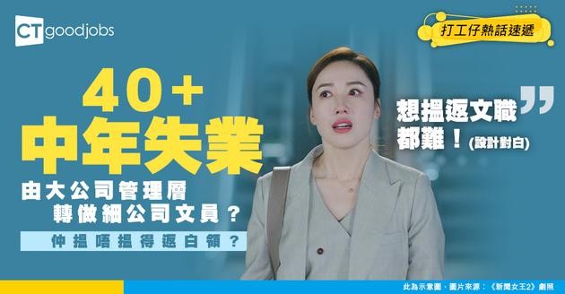 【裁員失業】40+中年失業 仲搵唔搵得返白領？由大公司管理層到細公司文員？