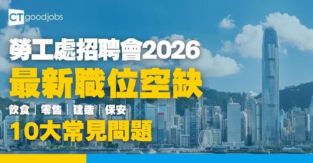 【勞工處招聘會2026(一月更新)】飲食、零售、建造、保安等最新職位空缺一覽表(內附勞工處招聘會10大常見問題)