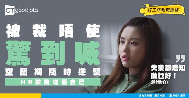 【失業支援】不幸被裁員 除左搵工仲可以做啲咩？HR建議善用空窗期增值自己嘅3個方向
