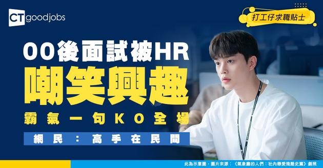 【見工面試】00後見工被問興趣 如實回答竟遭HR嘲諷 霸氣回擊獲網民力撐！