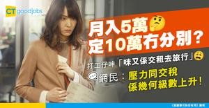 【打工仔薪酬】喺香港月入5萬同月入10萬嘅生活冇分別？打工仔指都係一樣交租、去旅行 網民反駁：工作壓力同交稅係幾何級數上升！