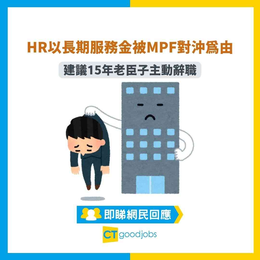 失業潮】 HR以被裁後搵工難、長期服務金被MPF對沖為由建議15年老臣子主動辭職！網民：咁你就畀佢呃咗！
